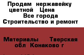 Продам  нержавейку, цветной › Цена ­ 180 - Все города Строительство и ремонт » Материалы   . Тверская обл.,Конаково г.